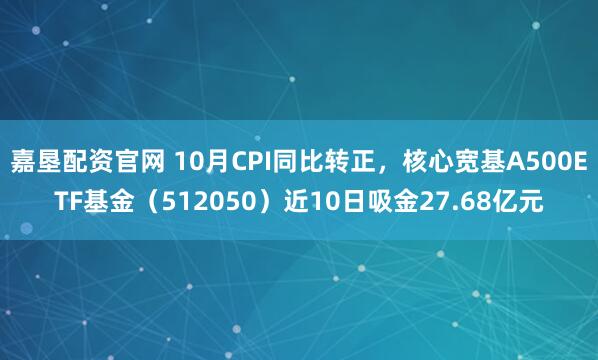 嘉垦配资官网 10月CPI同比转正，核心宽基A500ETF基金（512050）近10日吸金27.68亿元