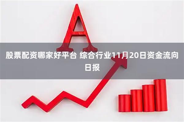 股票配资哪家好平台 综合行业11月20日资金流向日报