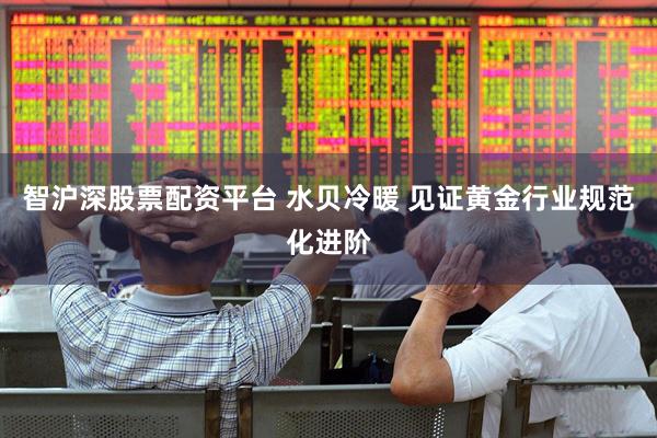智沪深股票配资平台 水贝冷暖 见证黄金行业规范化进阶