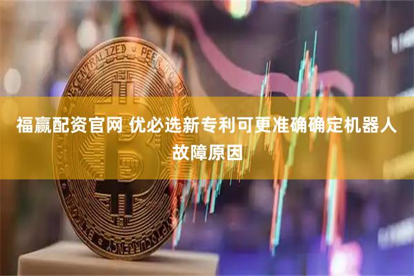 福赢配资官网 优必选新专利可更准确确定机器人故障原因