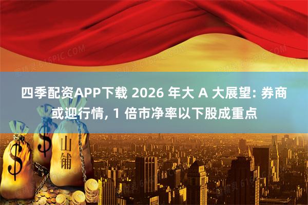 四季配资APP下载 2026 年大 A 大展望: 券商或迎行情, 1 倍市净率以下股成重点