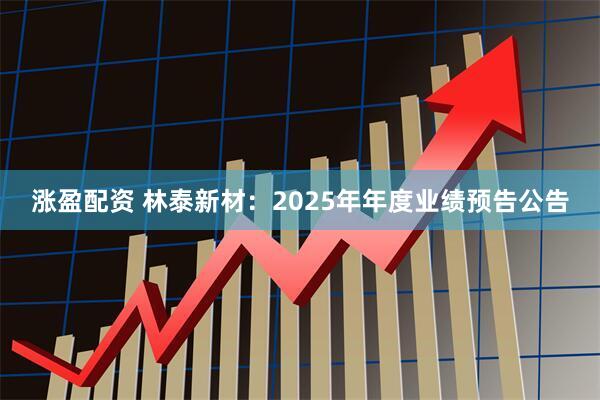 涨盈配资 林泰新材：2025年年度业绩预告公告