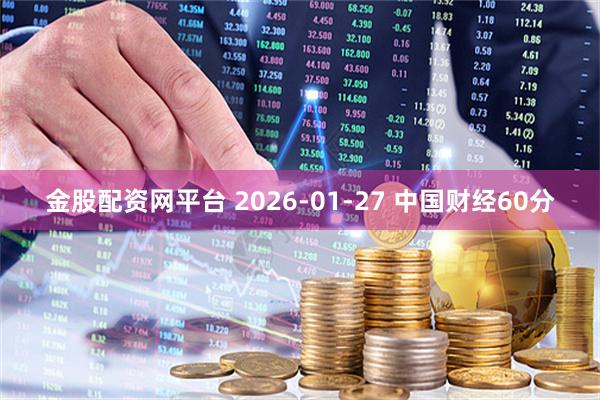 金股配资网平台 2026-01-27 中国财经60分
