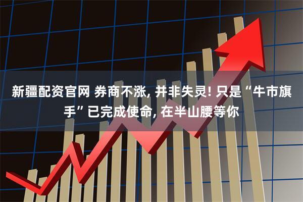 新疆配资官网 券商不涨, 并非失灵! 只是“牛市旗手”已完成使命, 在半山腰等你