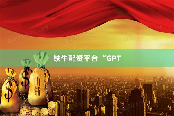 铁牛配资平台 “GPT